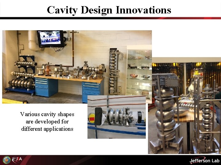 Cavity Design Innovations Various cavity shapes are developed for different applications 