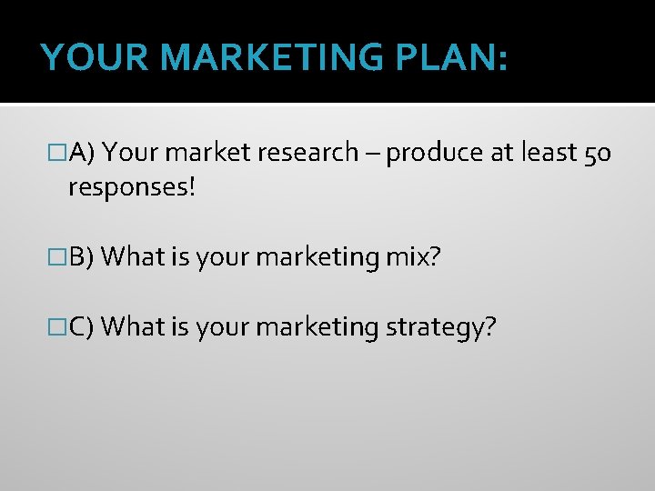 YOUR MARKETING PLAN: �A) Your market research – produce at least 50 responses! �B)
