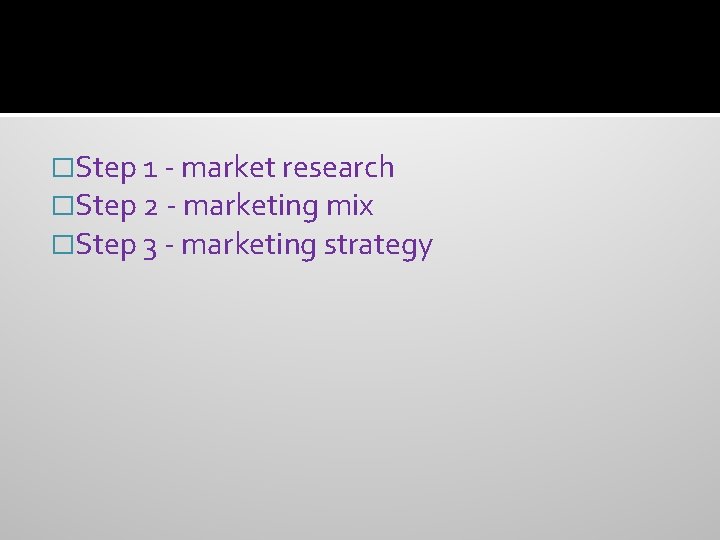 �Step 1 - market research �Step 2 - marketing mix �Step 3 - marketing
