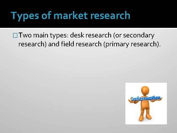Types of market research �Two main types: desk research (or secondary research) and field