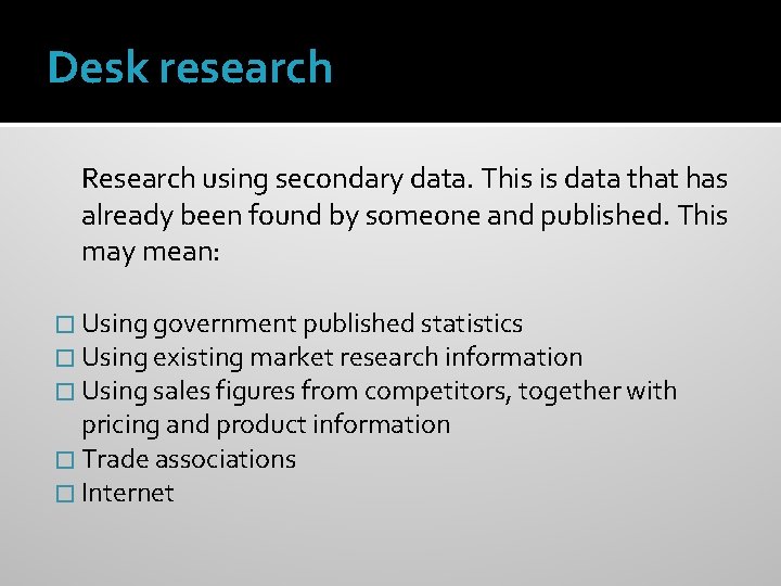 Desk research Research using secondary data. This is data that has already been found