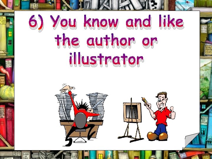 6) You know and like the author or illustrator 