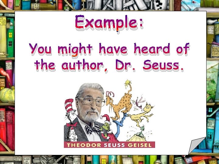 Example: You might have heard of the author, Dr. Seuss. 