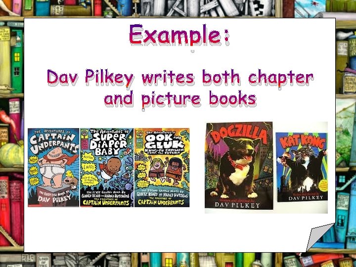 Example: Dav Pilkey writes both chapter and picture books 