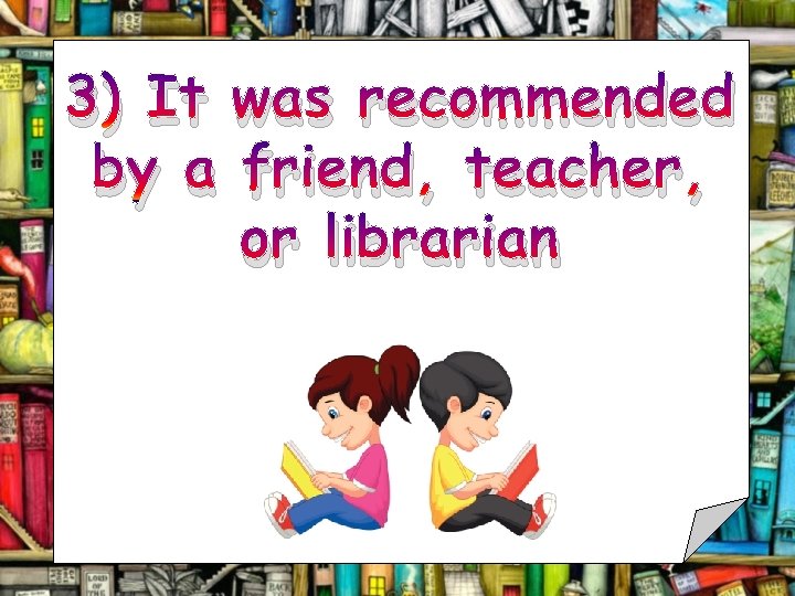 3) It was recommended by a friend, teacher, or librarian 