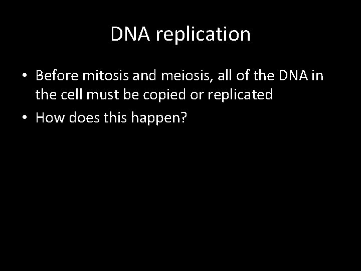 DNA replication • Before mitosis and meiosis, all of the DNA in the cell