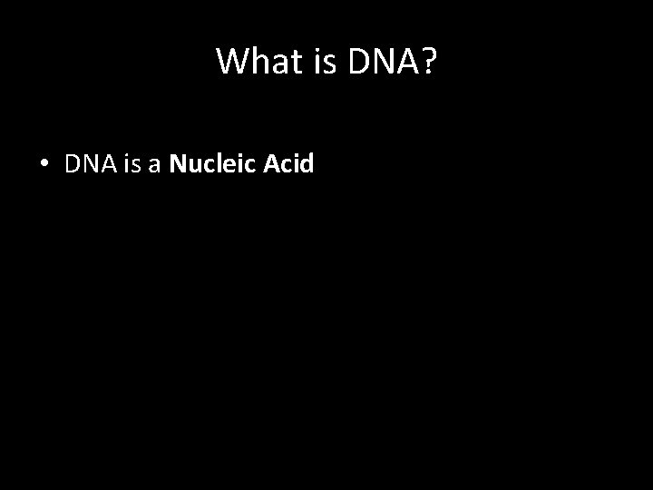 What is DNA? • DNA is a Nucleic Acid 