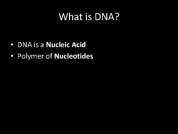 What is DNA? • DNA is a Nucleic Acid • Polymer of Nucleotides 