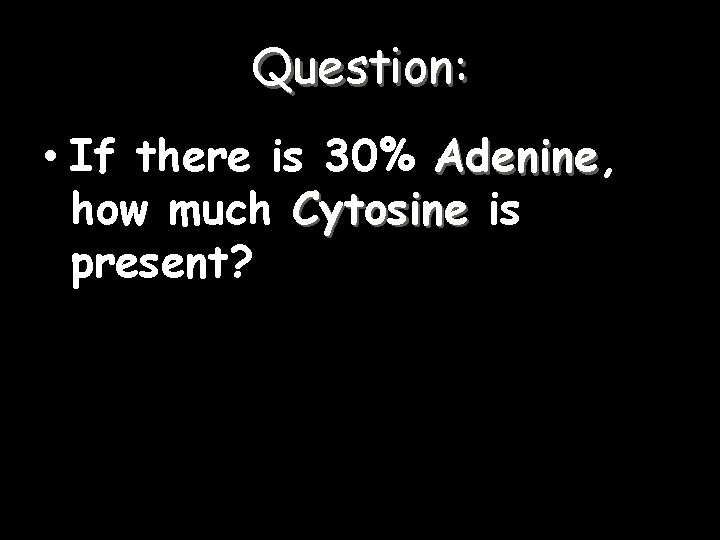 Question: • If there is 30% Adenine, Adenine how much Cytosine is present? 