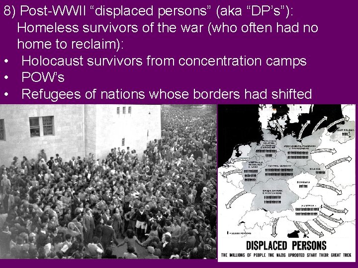 8) Post-WWII “displaced persons” (aka “DP’s”): Homeless survivors of the war (who often had