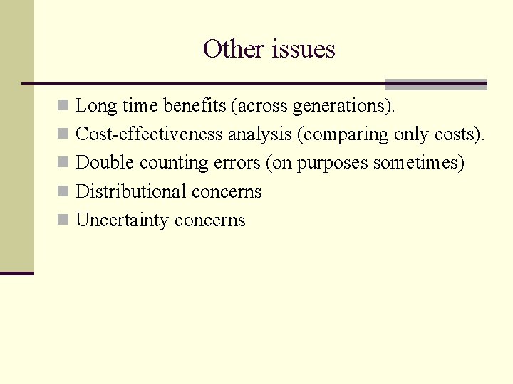 Other issues n Long time benefits (across generations). n Cost-effectiveness analysis (comparing only costs).
