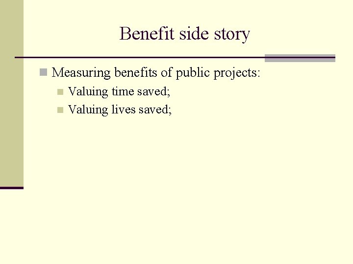 Benefit side story n Measuring benefits of public projects: n Valuing time saved; n