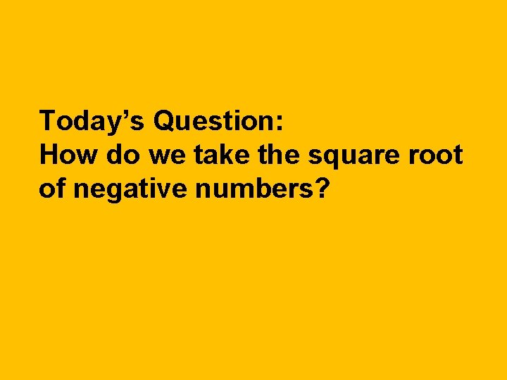 Today’s Question: How do we take the square root of negative numbers? 