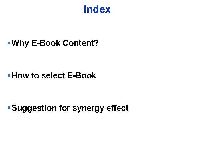 Index Why E-Book Content? How to select E-Book Suggestion for synergy effect YOUR LOGO