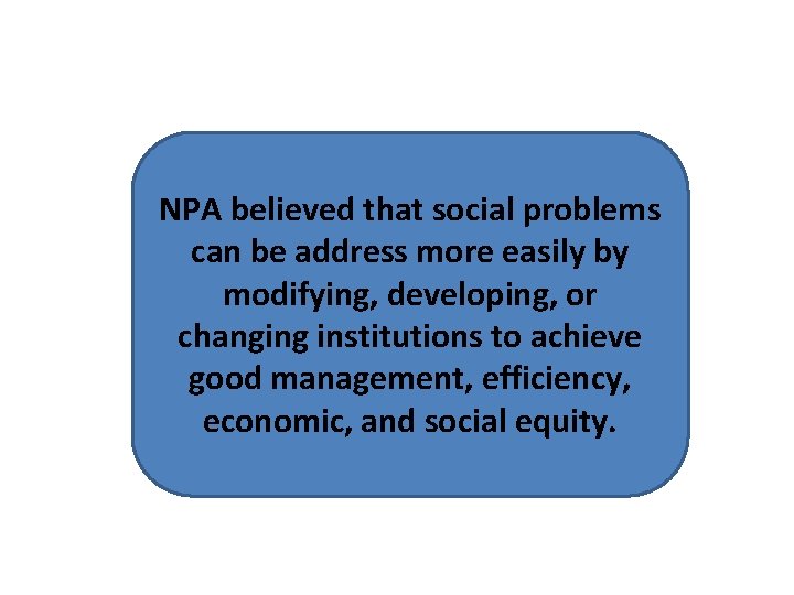 NPA believed that social problems can be address more easily by modifying, developing, or