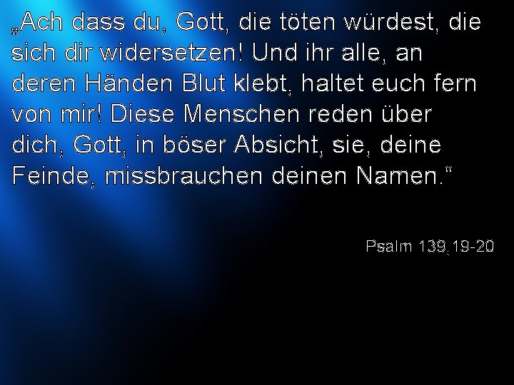 „Ach dass du, Gott, die töten würdest, die sich dir widersetzen! Und ihr alle,