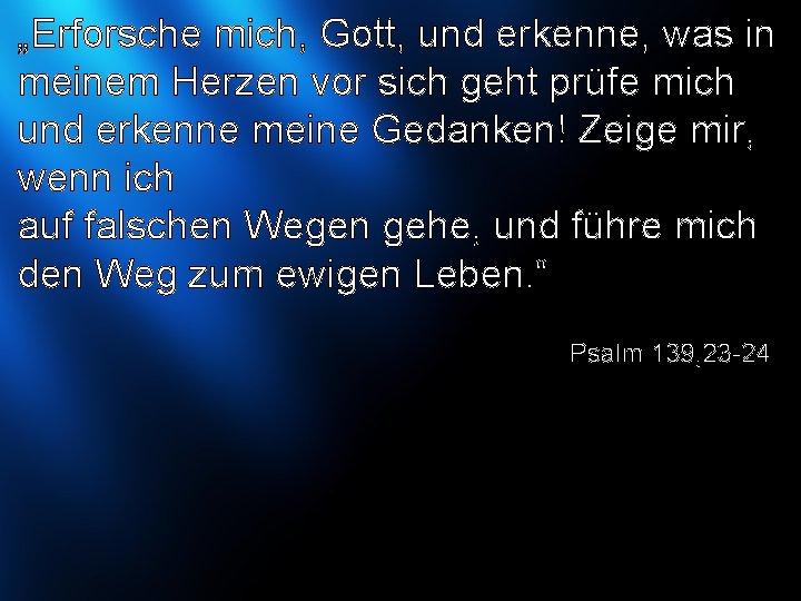 „Erforsche mich, Gott, und erkenne, was in meinem Herzen vor sich geht prüfe mich