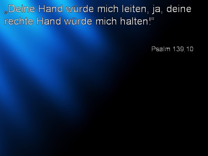 „Deine Hand würde mich leiten, ja, deine rechte Hand würde mich halten!“ Psalm 139,