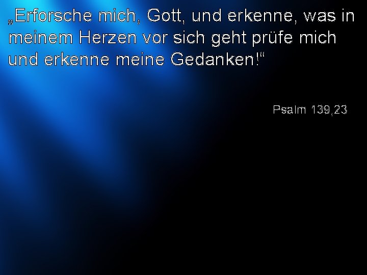 „Erforsche mich, Gott, und erkenne, was in meinem Herzen vor sich geht prüfe mich