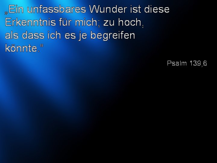 „Ein unfassbares Wunder ist diese Erkenntnis für mich; zu hoch, als dass ich es