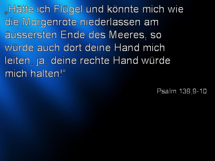 „Hätte ich Flügel und könnte mich wie die Morgenröte niederlassen am äussersten Ende des