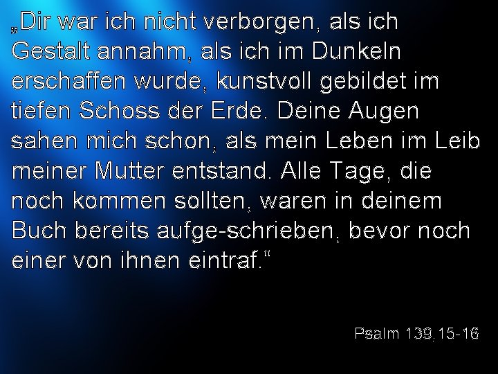 „Dir war ich nicht verborgen, als ich Gestalt annahm, als ich im Dunkeln erschaffen