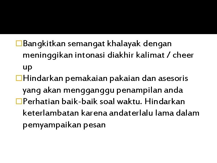 �Bangkitkan semangat khalayak dengan meninggikan intonasi diakhir kalimat / cheer up �Hindarkan pemakaian pakaian