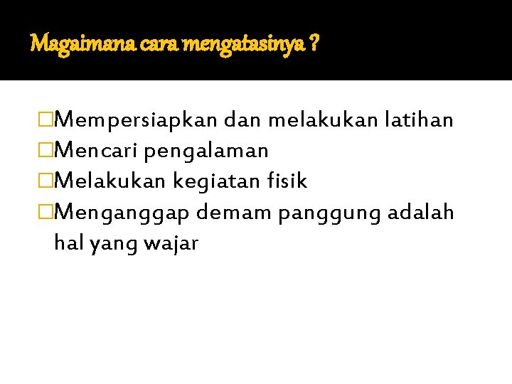 Magaimana cara mengatasinya ? �Mempersiapkan dan melakukan latihan �Mencari pengalaman �Melakukan kegiatan fisik �Menganggap