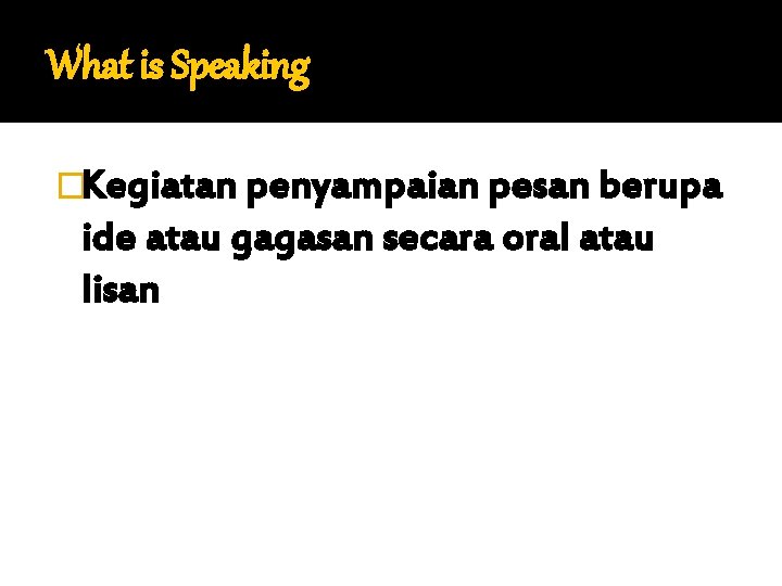 What is Speaking �Kegiatan penyampaian pesan berupa ide atau gagasan secara oral atau lisan