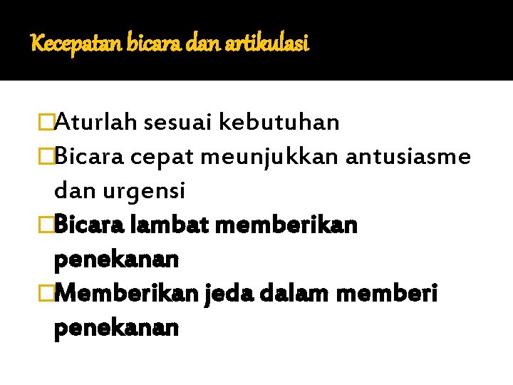 Kecepatan bicara dan artikulasi �Aturlah sesuai kebutuhan �Bicara cepat meunjukkan antusiasme dan urgensi �Bicara