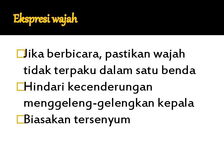 Ekspresi wajah �Jika berbicara, pastikan wajah tidak terpaku dalam satu benda �Hindari kecenderungan menggeleng-gelengkan