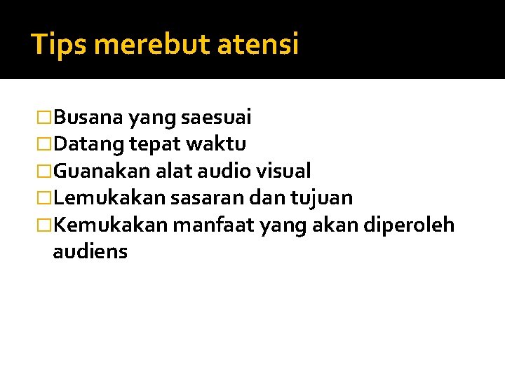 Tips merebut atensi �Busana yang saesuai �Datang tepat waktu �Guanakan alat audio visual �Lemukakan