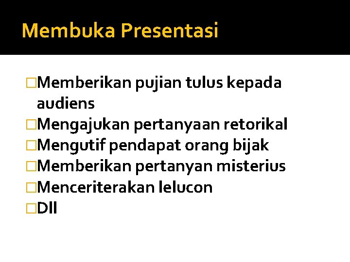 Membuka Presentasi �Memberikan pujian tulus kepada audiens �Mengajukan pertanyaan retorikal �Mengutif pendapat orang bijak