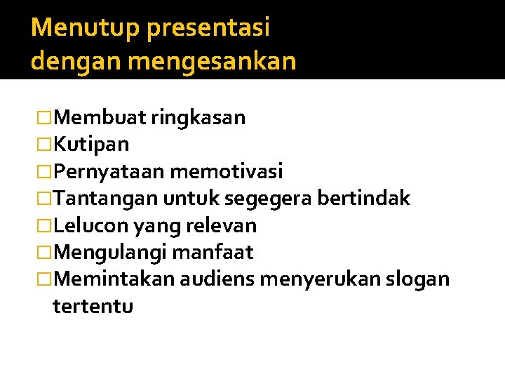 Menutup presentasi dengan mengesankan �Membuat ringkasan �Kutipan �Pernyataan memotivasi �Tantangan untuk segegera bertindak �Lelucon