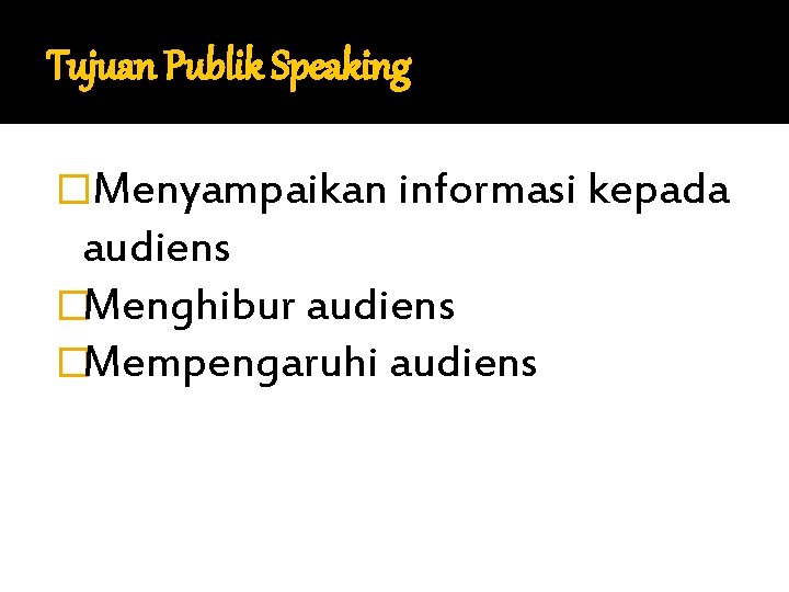Tujuan Publik Speaking �Menyampaikan informasi kepada audiens �Menghibur audiens �Mempengaruhi audiens 