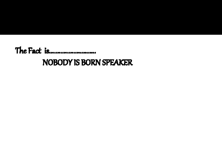 The Fact is. . . . NOBODY IS BORN SPEAKER 