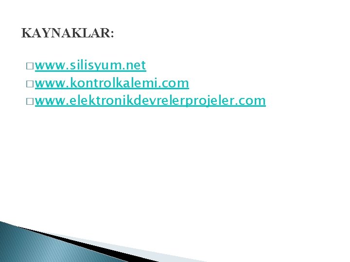 KAYNAKLAR: � www. silisyum. net � www. kontrolkalemi. com � www. elektronikdevrelerprojeler. com 