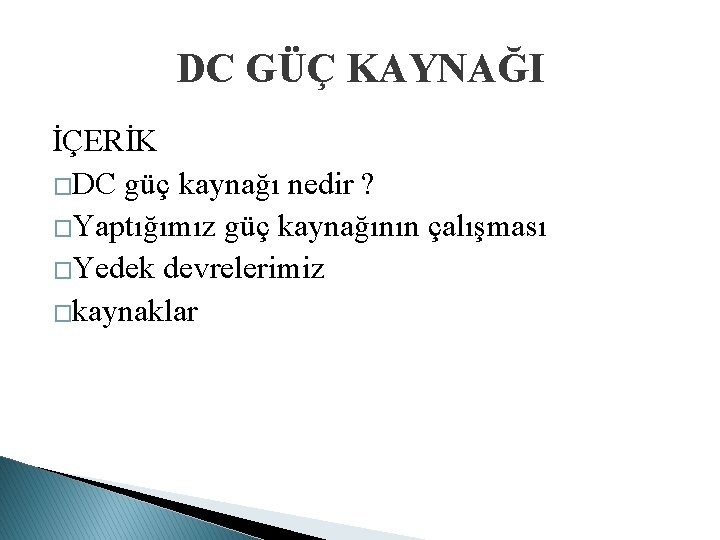 DC GÜÇ KAYNAĞI İÇERİK �DC güç kaynağı nedir ? �Yaptığımız güç kaynağının çalışması �Yedek