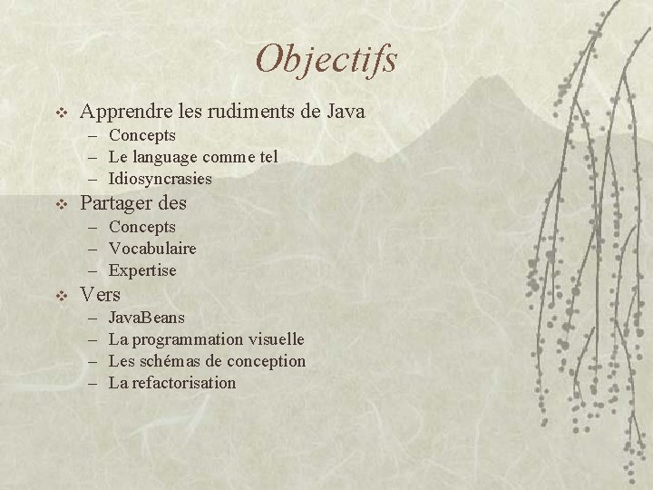 Objectifs v Apprendre les rudiments de Java – Concepts – Le language comme tel