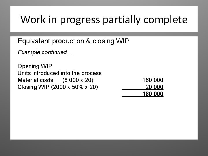 Work in progress partially complete Equivalent production & closing WIP Example continued… Opening WIP