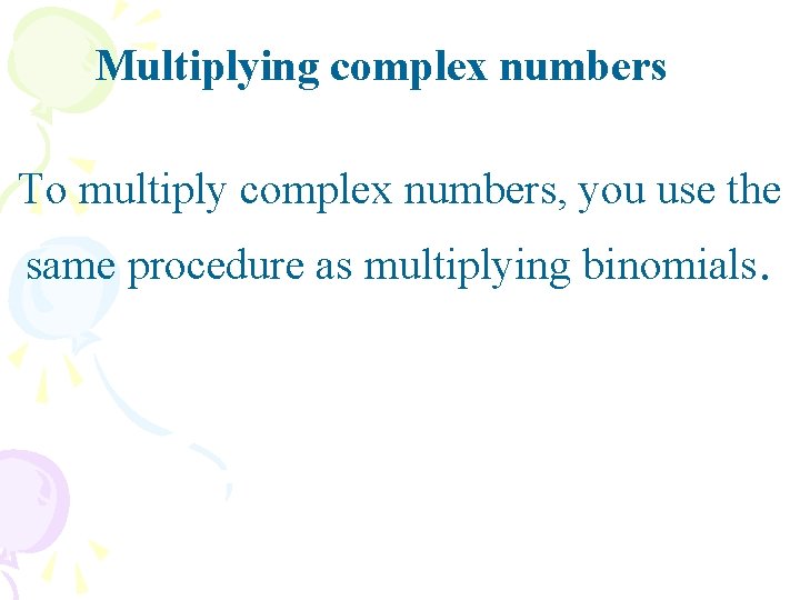 Multiplying complex numbers To multiply complex numbers, you use the same procedure as multiplying