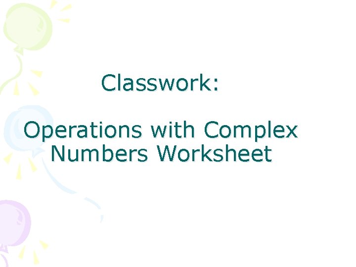 Classwork: Operations with Complex Numbers Worksheet 