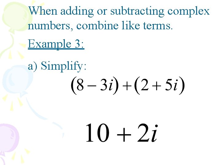 When adding or subtracting complex numbers, combine like terms. Example 3: a) Simplify: 