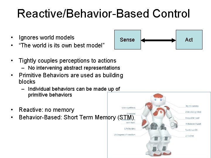 Reactive/Behavior-Based Control • Ignores world models • “The world is its own best model” Reactive/Behavior-Based Control • Ignores world models • “The world is its own best model”