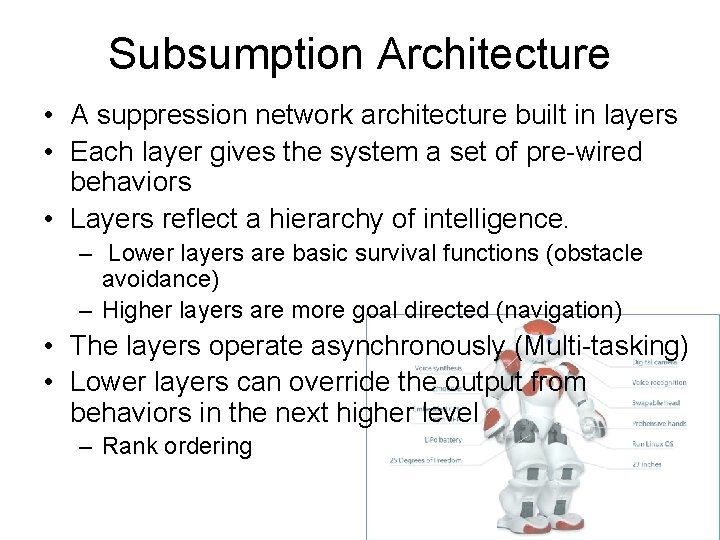 Subsumption Architecture • A suppression network architecture built in layers • Each layer gives Subsumption Architecture • A suppression network architecture built in layers • Each layer gives