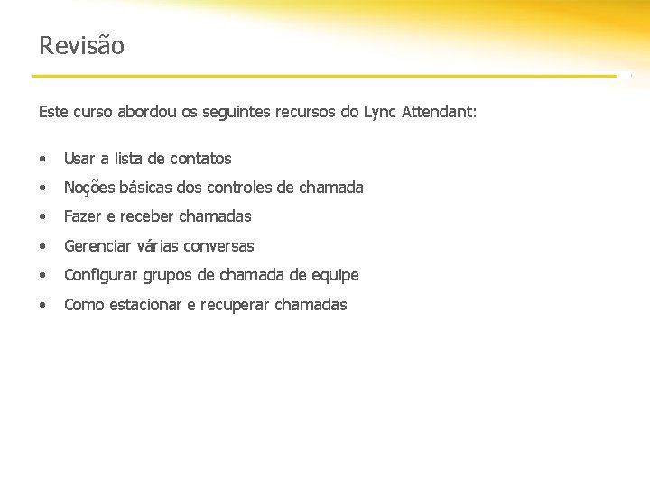 Revisão Este curso abordou os seguintes recursos do Lync Attendant: • Usar a lista