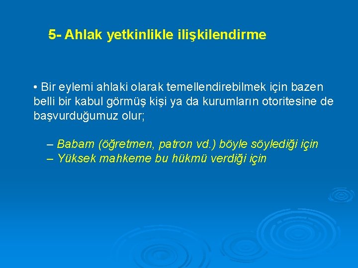 5 - Ahlak yetkinlikle ilişkilendirme • Bir eylemi ahlaki olarak temellendirebilmek için bazen belli
