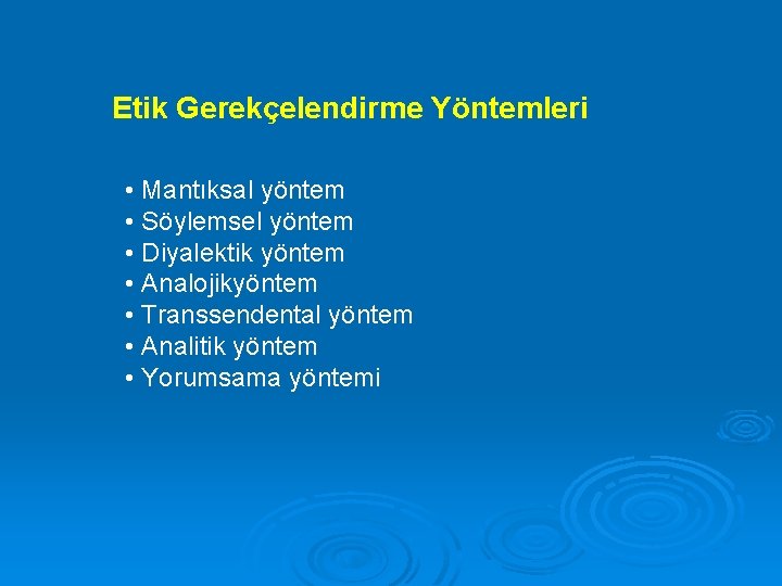 Etik Gerekçelendirme Yöntemleri • Mantıksal yöntem • Söylemsel yöntem • Diyalektik yöntem • Analojikyöntem