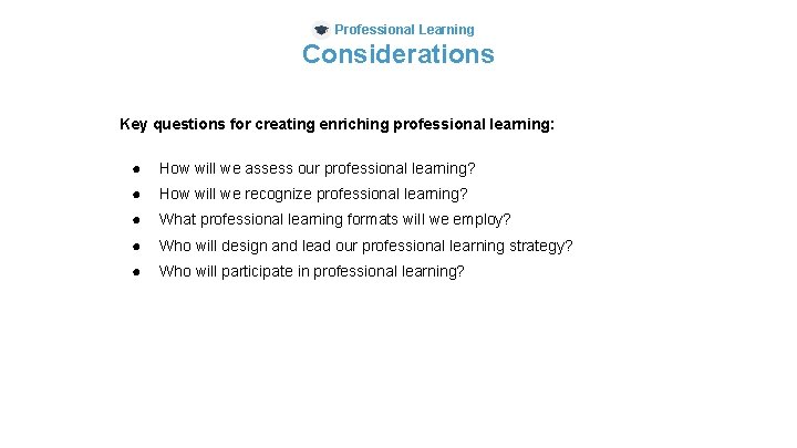 Professional Learning Considerations Key questions for creating enriching professional learning: ● How will we