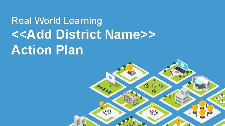 Real World Learning <<Add District Name>> Action Plan 